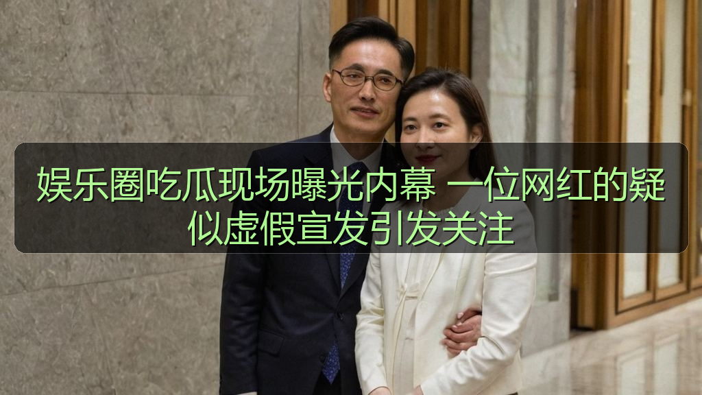 每日吃瓜 - 娱乐圈吃瓜现场曝光内幕 一位网红的疑似虚假宣发引发关注