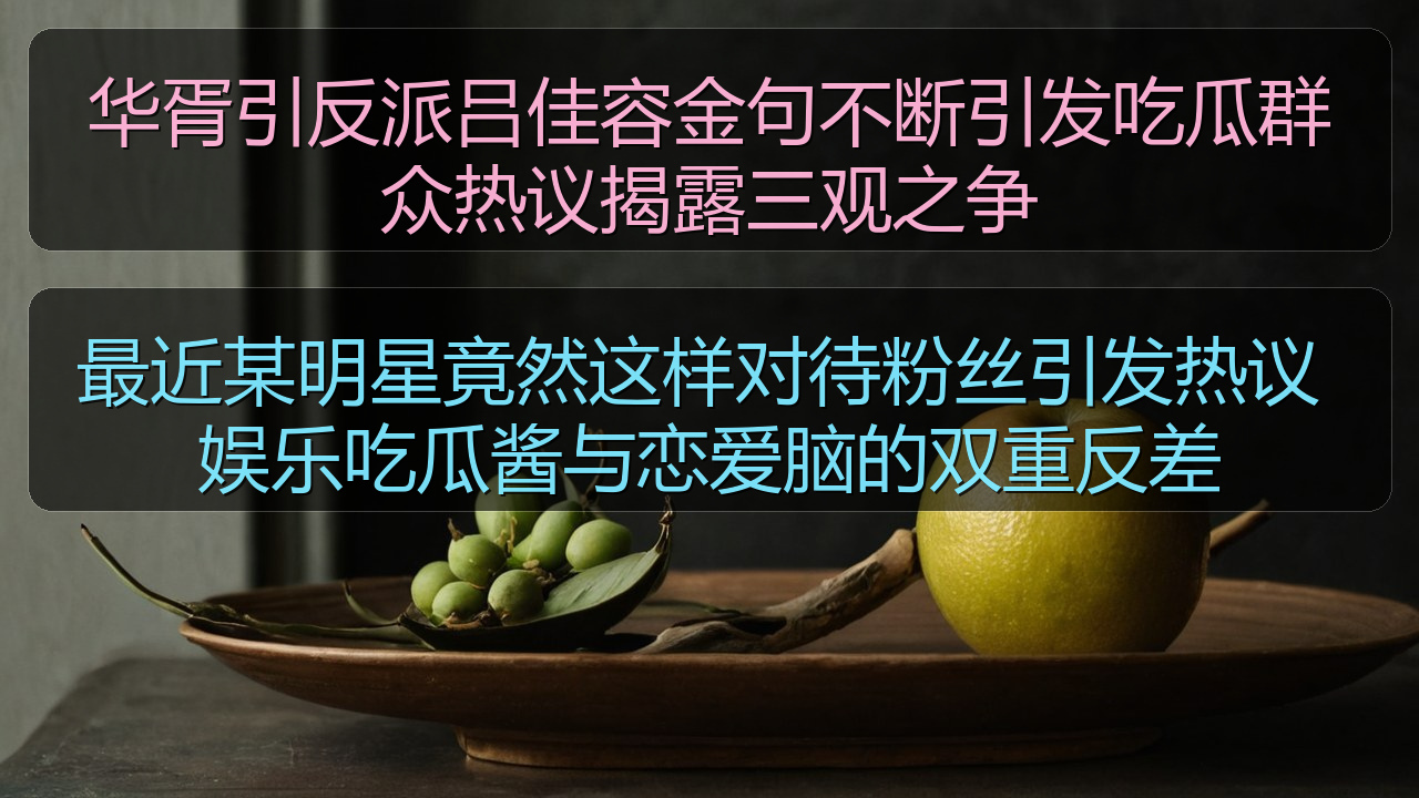 最近某明星竟然这样对待粉丝引发热议 娱乐吃瓜酱与恋爱脑的双重反差