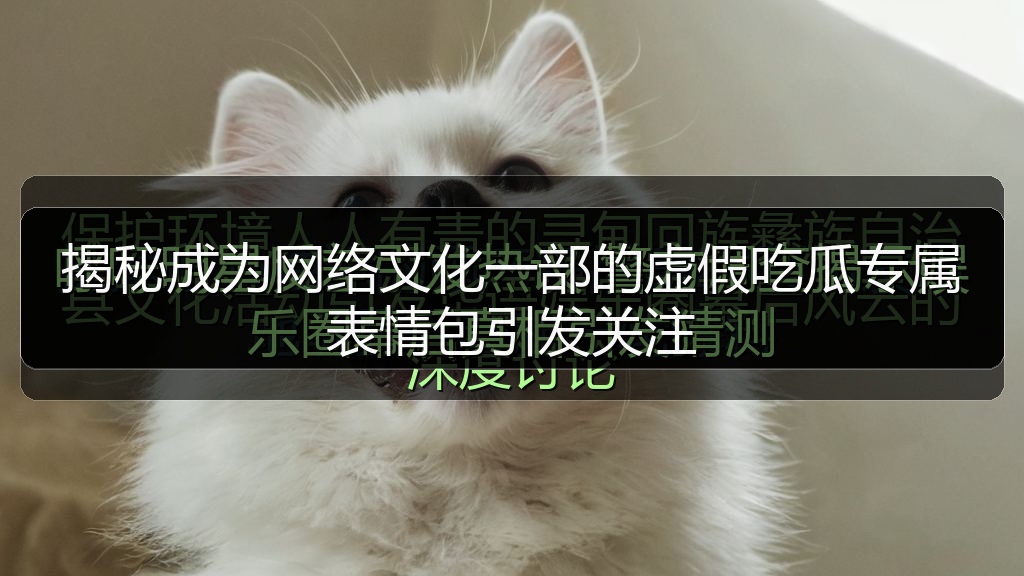 揭秘成为网络文化一部的虚假吃瓜专属表情包引发关注