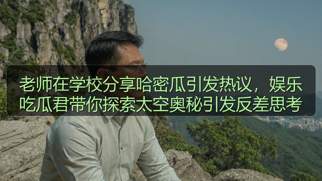 老师在学校分享哈密瓜引发热议,娱乐吃瓜君带你探索太空奥秘引发反差思考