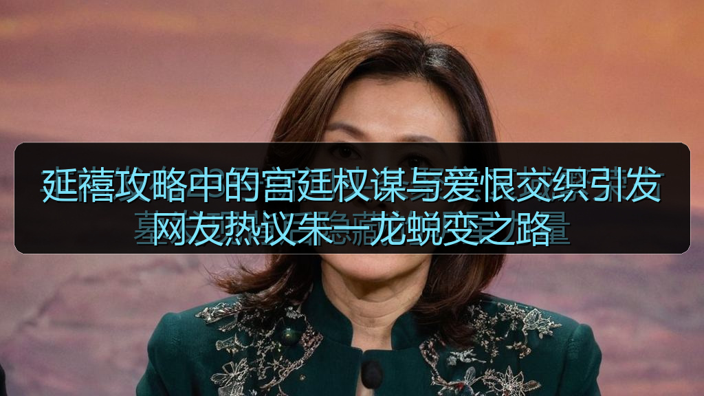 延禧攻略中的宫廷权谋与爱恨交织引发网友热议朱一龙蜕变之路