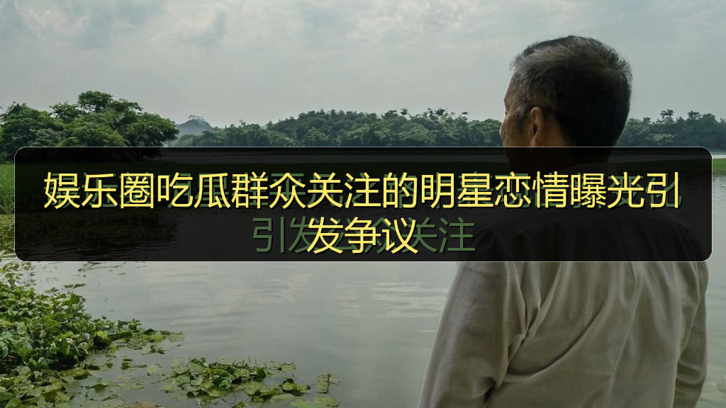 娱乐圈吃瓜群众关注的明星恋情曝光引发争议