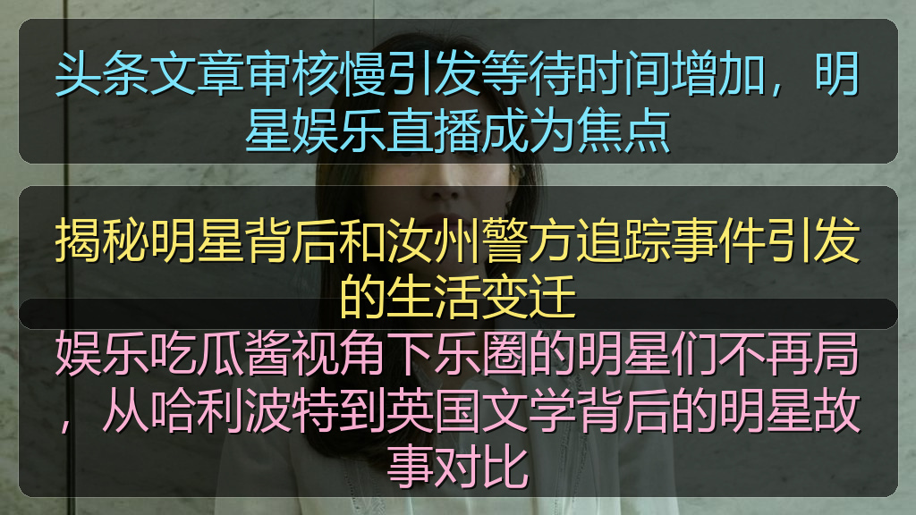头条文章审核慢引发等待时间增加，明星娱乐直播成为焦点