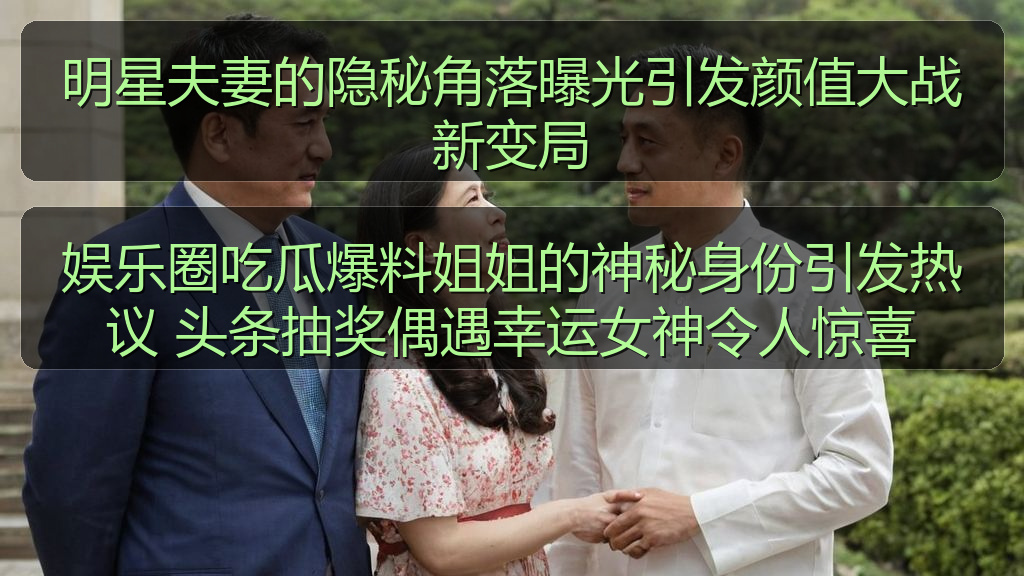 娱乐圈吃瓜爆料姐姐的神秘身份引发热议 头条抽奖偶遇幸运女神令人惊喜