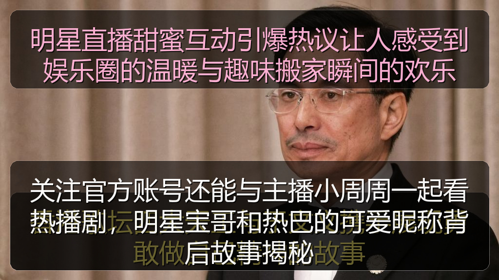 明星直播甜蜜互动引爆热议让人感受到娱乐圈的温暖与趣味搬家瞬间的欢乐