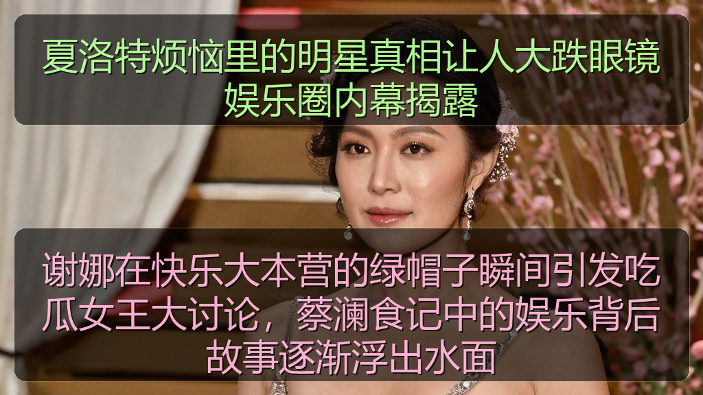 谢娜在快乐大本营的绿帽子瞬间引发吃瓜女王大讨论,蔡澜食记中的娱乐背后故事逐渐浮出水面