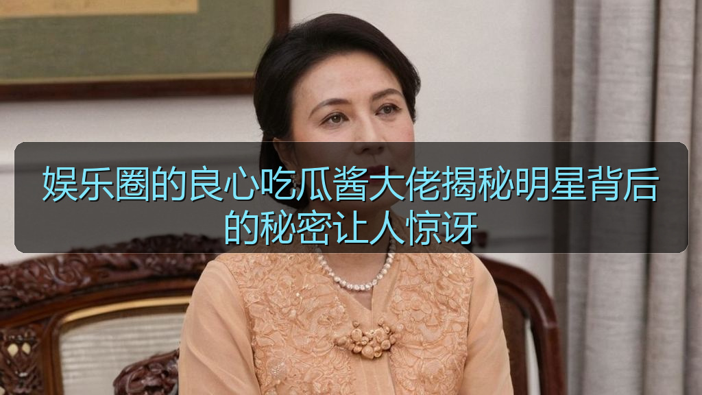 娱乐圈的良心吃瓜酱大佬揭秘明星背后的秘密让人惊讶
