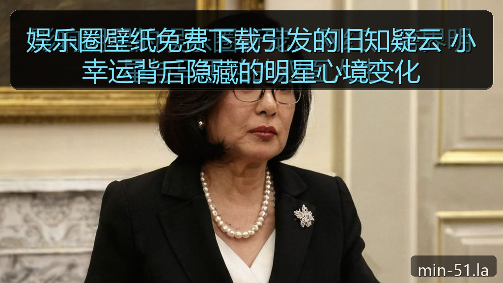 娱乐圈壁纸免费下载引发的旧知疑云 小幸运背后隐藏的明星心境变化