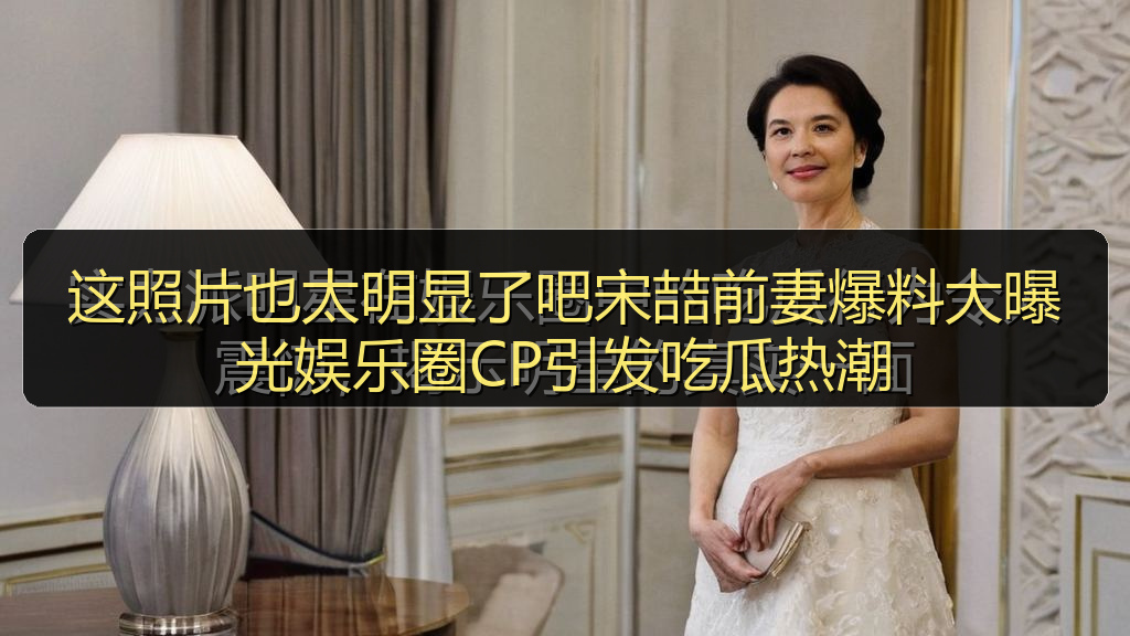 这照片也太明显了吧宋喆前妻爆料大曝光娱乐圈CP引发吃瓜热潮