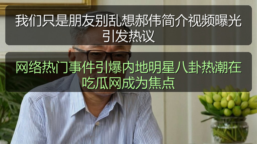 我们只是朋友别乱想郝伟简介视频曝光引发热议