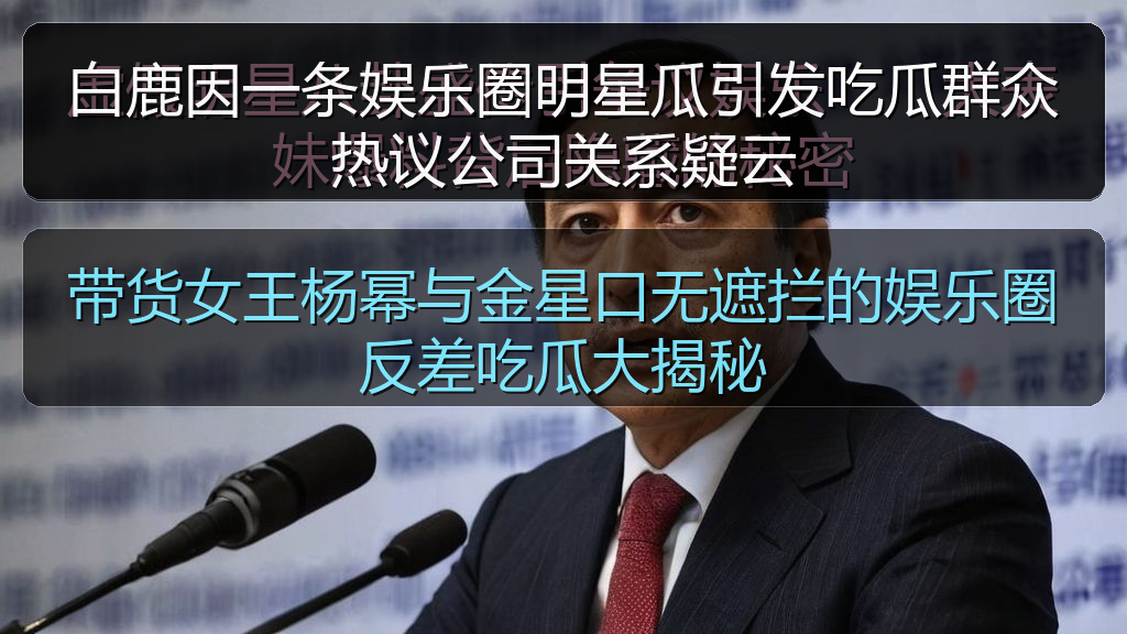 白鹿因一条娱乐圈明星瓜引发吃瓜群众热议公司关系疑云