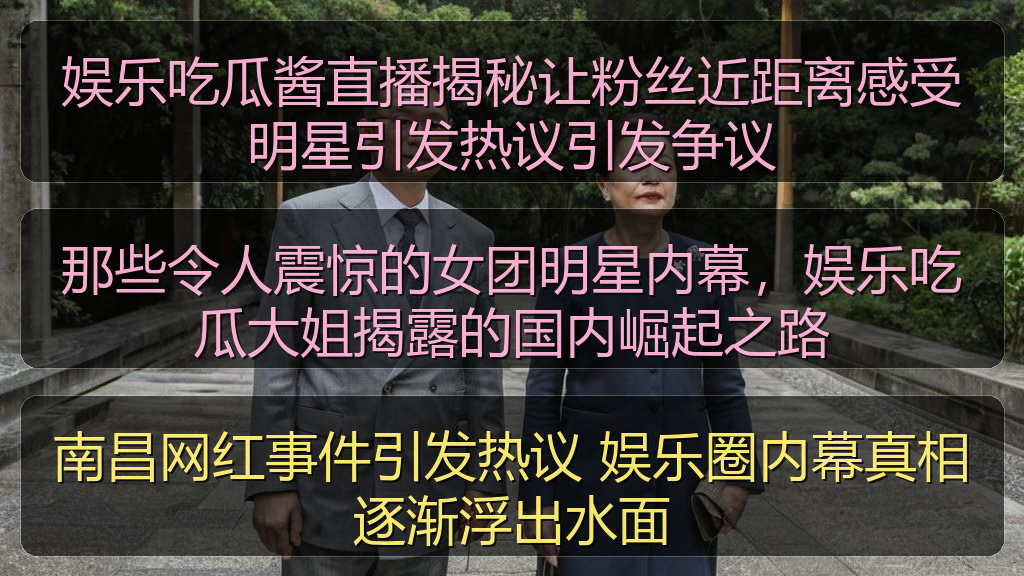 娱乐吃瓜酱直播揭秘让粉丝近距离感受明星引发热议引发争议