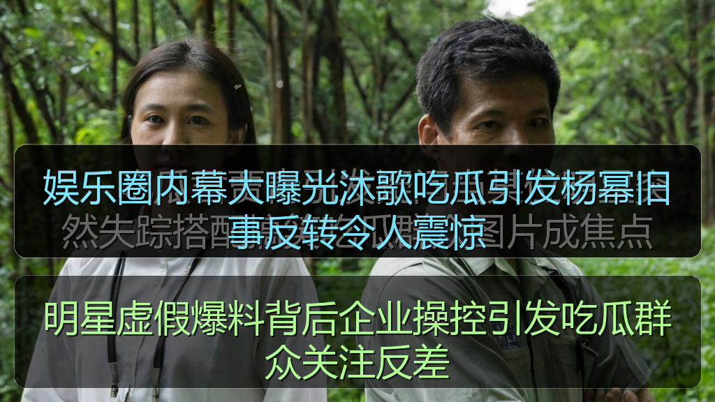 每日吃瓜 - 娱乐圈内幕大曝光沐歌吃瓜引发杨幂旧事反转令人震惊