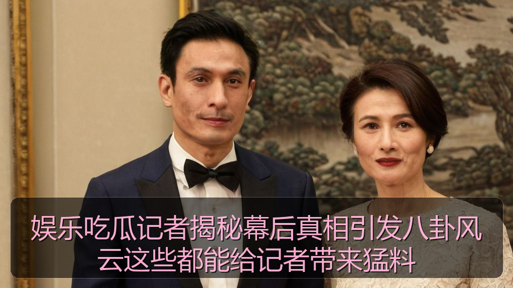 娱乐吃瓜记者揭秘幕后真相引发八卦风云这些都能给记者带来猛料