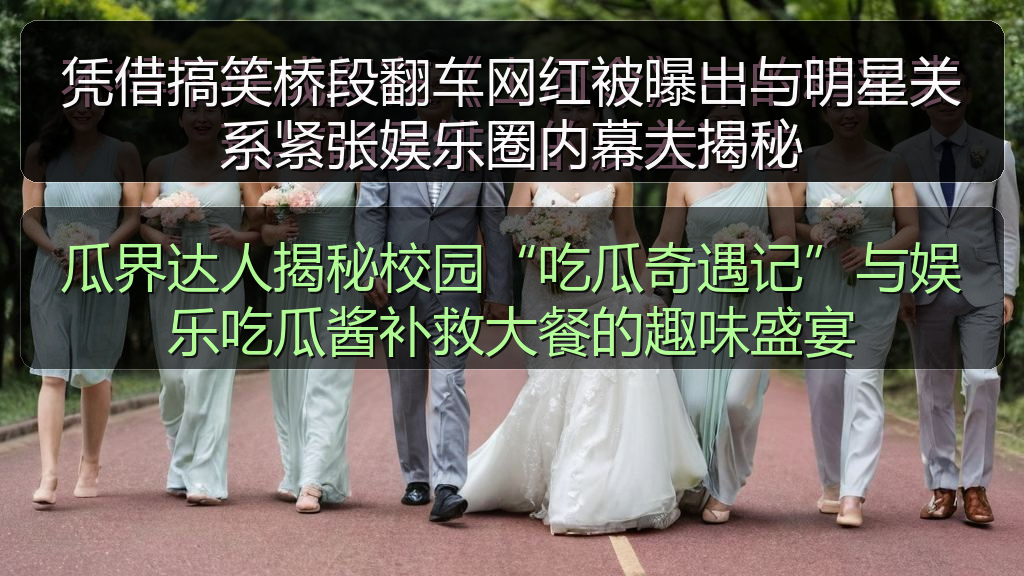 凭借搞笑桥段翻车网红被曝出与明星关系紧张娱乐圈内幕大揭秘
