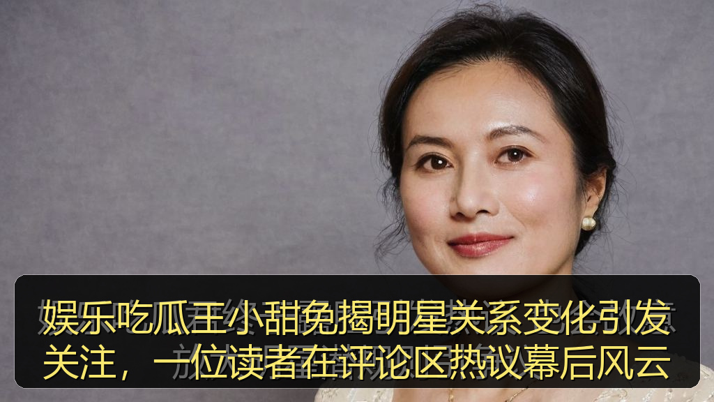 娱乐吃瓜王小甜免揭明星关系变化引发关注，一位读者在评论区热议幕后风云